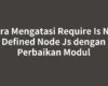 Cara Mengatasi Require Is Not Defined Node Js dengan Perbaikan Modul
